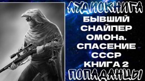 АУДИОКНИГА ПОПАДАНЦЫ: ПОПАДАНЦЫ: БЫВШИЙ СНАЙПЕР ОМОНа. СПАСЕНИЕ СССР. КНИГА 2