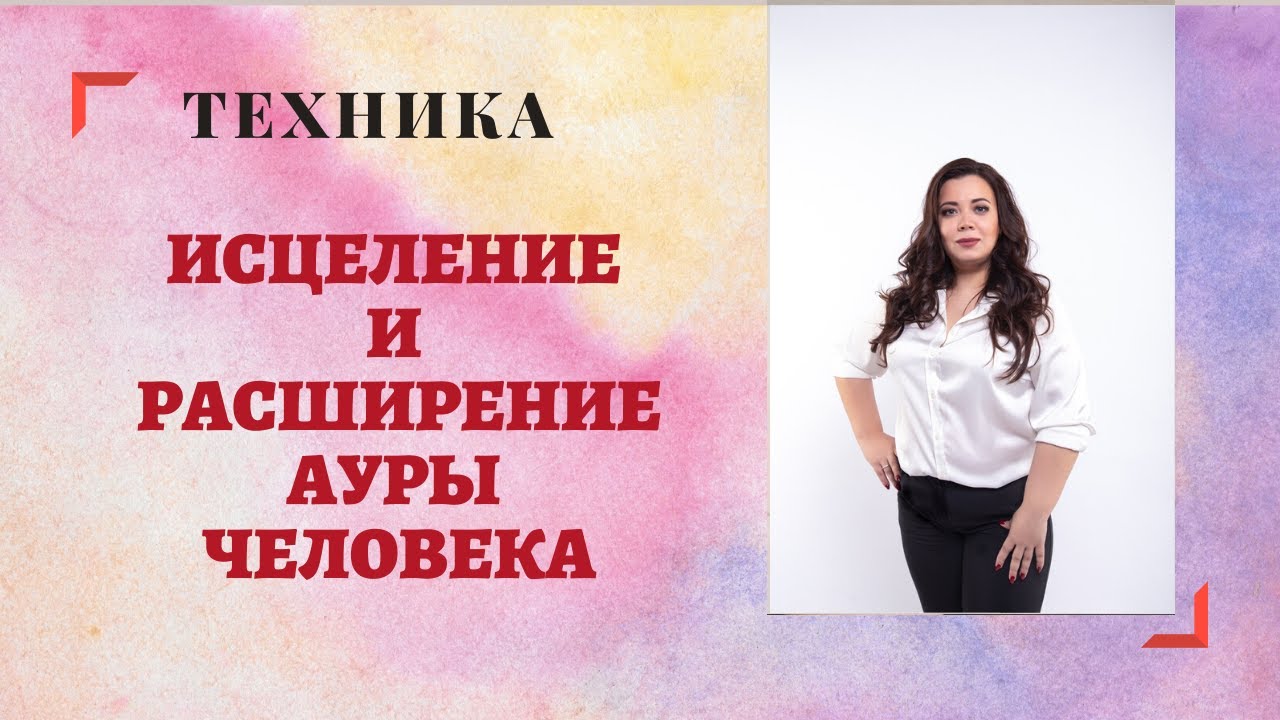 ТЕХНИКА ИСЦЕЛЕНИЕ И РАСШИРЕНИЕ АУРЫ ЧЕЛОВЕКА смотреть онлайн