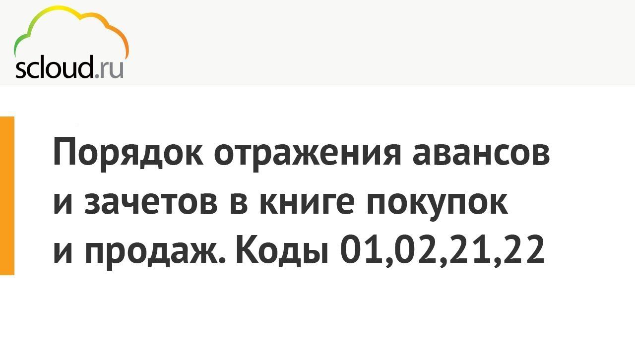 Порядок отражения авансов и зачетов в книге покупок и продаж. Коды 01,02,21,22 смотреть онлайн