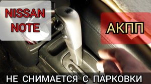 АКПП не снимается с парковки, только через кнопку разблокировки. Частая неисправность Nissan Note.
