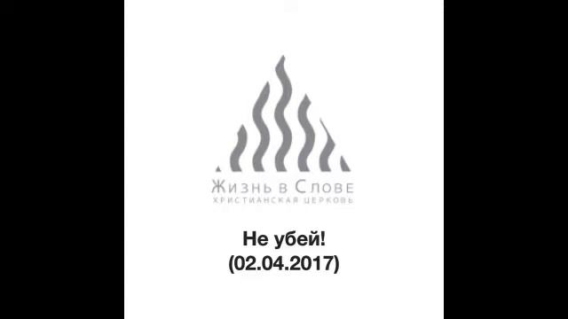 Аудио проповедь "Не убей!" от 02.04.2017 смотреть онлайн
