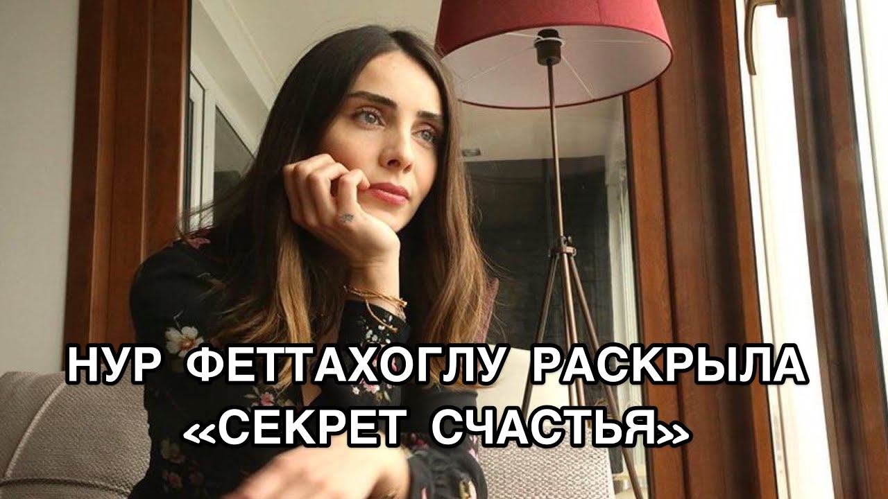 НУР ФЕТТАХОГЛУ РАСКРЫЛА «УСПЕХ СЧАСТЬЯ». Нур Феттахоглу. Nur Fettahoğlu. Турецкие актёры .