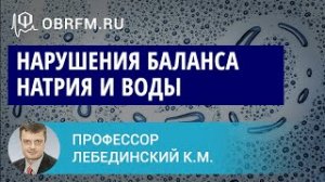 Профессор Лебединский К.М. Нарушения баланса натрия и воды  механизмы, клиника, диагноз, лечение.