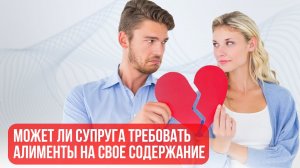 Может ли супруга требовать алименты на свое содержание.