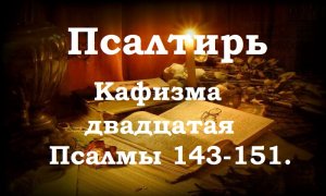Псалтирь святого пророка и царя Давида в переводе Бируковых. Кафизма двадцатая. Псалмы 143 - 151.