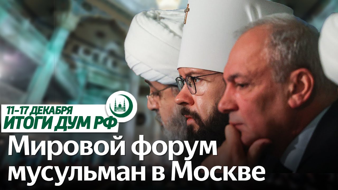 XIX Международный мусульманский форум, XX Фаизхановские чтения / Итоги недели ДУМ РФ 11.12-17.12 смотреть онлайн