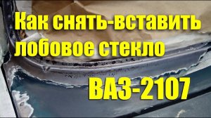 Как снять-вставить лобовое стекло ВАЗ-2107