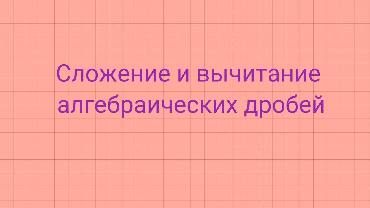 Часть 2. Сложение и вычитание алгебраических дробей. смотреть онлайн