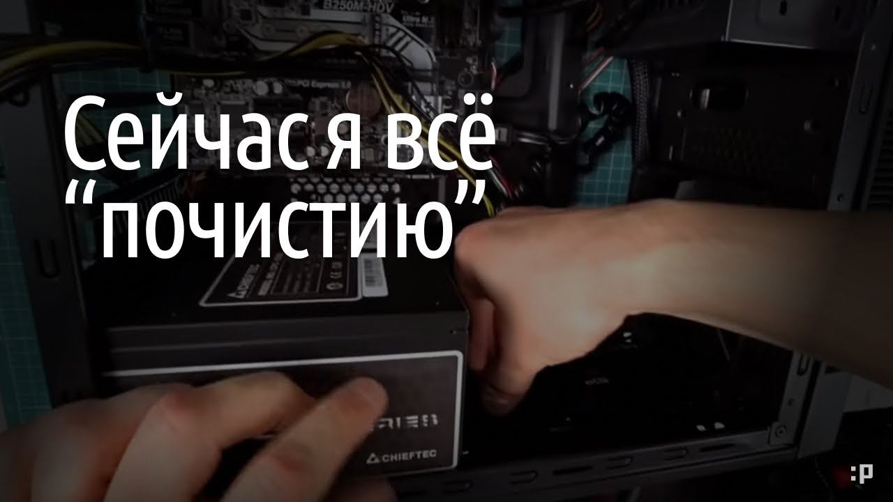 Чистка компьютера от пыли, который я собирал три года назад [FIXED]