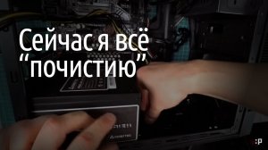 Чистка компьютера от пыли, который я собирал три года назад [FIXED]