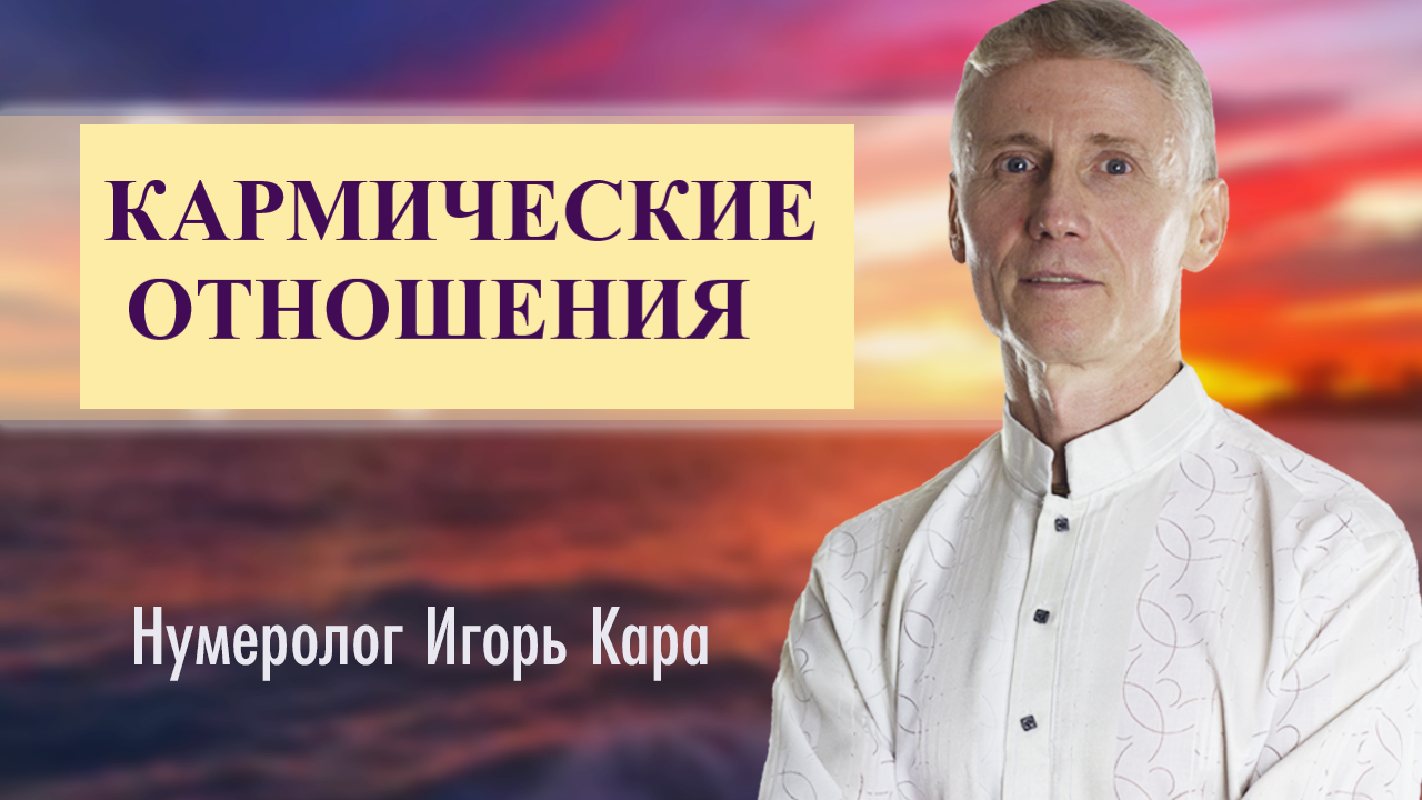 КАРМИЧЕСКИЕ ОТНОШЕНИЯ - нумеролог Игорь Кара.mp4