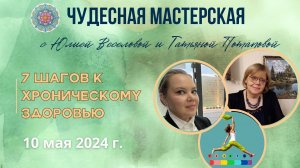 « 7 Шагов к Хроническому Здоровью» Чудесная Мастерская 10.05.2024