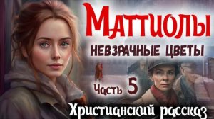 5_Часть🔴МАТТИОЛЫ - НЕВЗРАЧНЫЕ ЦВЕТЫ) Очень Интересный Христианский Рассказ Студия ЕХБ