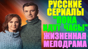 Русские сериалы. Мелодрама: «Пока идут часы»