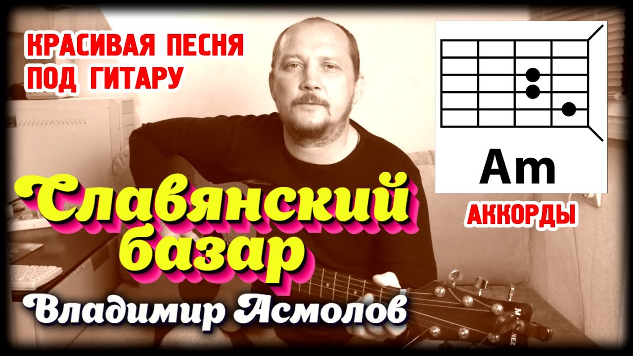 СЛАВЯНСКИЙ БАЗАР - ВЛАДИМИР АСМОЛОВ (КРАСИВАЯ ПЕСНЯ ПОД ГИТАРУ) КАК ИГРАТЬ - АККОРДЫ И БОЙ (COVER) смотреть онлайн