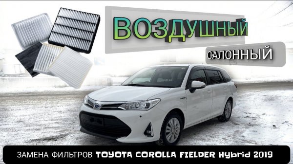 ЗАМЕНА ФИЛЬТРОВ TOYOTA COROLLA FIELDER Hybrid 2019 года ТЕХЧАСТЬ