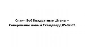 Спанч Боб Квадратные Штаны – Совершенно новый Сквидвард 05-07-02
