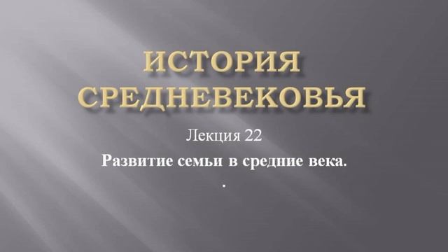 Курс "История средневековья". Лекция 22. Развитие семьи в средние века смотреть онлайн