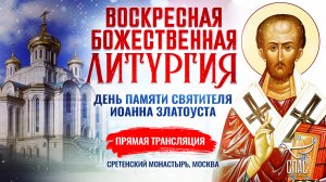 ВОСКРЕСНАЯ БОЖЕСТВЕННАЯ ЛИТУРГИЯ. ДЕНЬ ПАМЯТИ СВЯТИТЕЛЯ ИОАННА ЗЛАТОУСТА