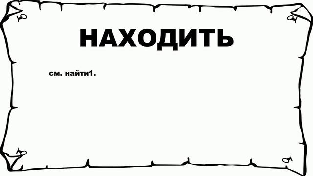 НАХОДИТЬ - что это такое? значение и описание смотреть онлайн