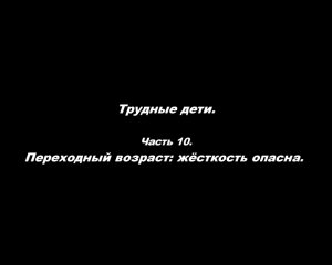 Трудные дети. 
Часть 10. Переходный возраст.