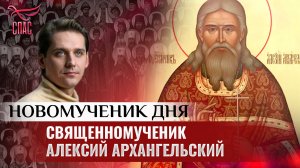 СВЯЩЕННОМУЧЕНИК АЛЕКСИЙ АРХАНГЕЛЬСКИЙ / НОВОМУЧЕНИК ДНЯ