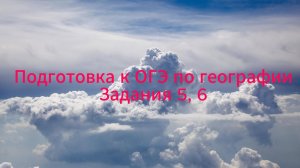 ОГЭ по географии. Задания №5, 6