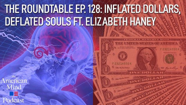 Inflated Dollars, Deflated Souls Ft. Elizabeth Haney | The Roundtable Ep. 128 By The American Mind