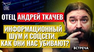 ПРОТОИЕРЕЙ АНДРЕЙ ТКАЧЕВ: ИНФОРМАЦИОННЫЙ ШУМ И СОЦСЕТИ. КАК ОНИ НАС УБИВАЮТ?
