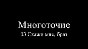 Многоточие   03 Скажи мне, брат