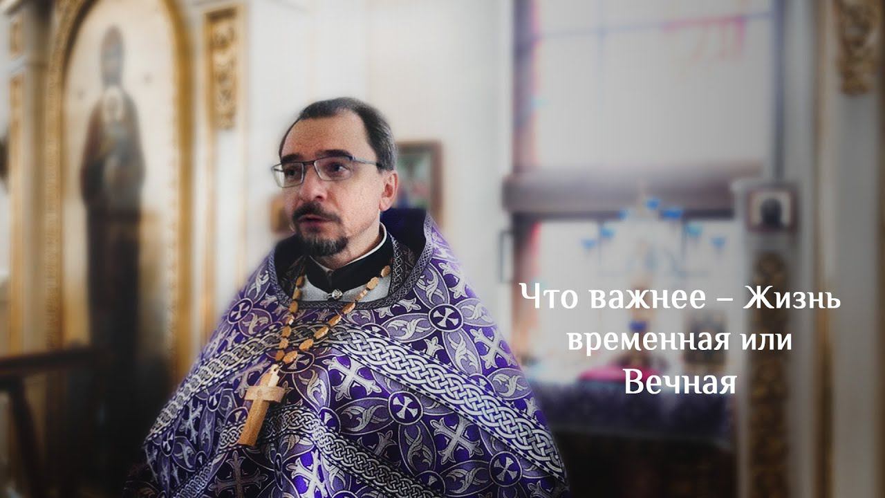Что важнее – жизнь временная или вечная? Проповедь протоиерея Владимира Кочубея