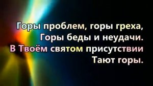 В Твоем святом присутствии тают горы.