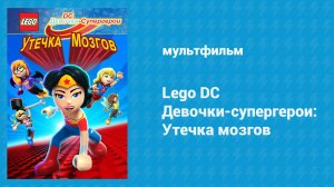 Lego DC Девочки-супергерои: Утечка мозгов (мультфильм, 2017)
