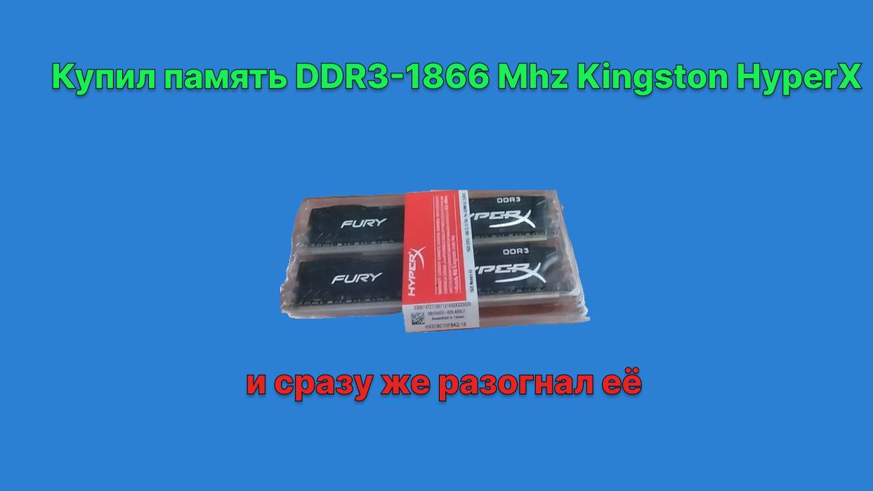 Купил 16 гб DDR3-1866 (2x8) HyperX и тут же её разогнал смотреть онлайн