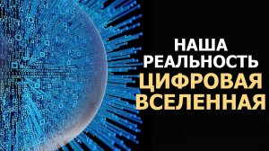 НАША РЕАЛЬНОСТЬ-ЦИФРОВАЯ ВСЕЛЕННАЯ