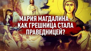 МАРИЯ МАГДАЛИНА - КАК ГРЕШНИЦА СТАЛА ПРАВЕДНИЦЕЙ?