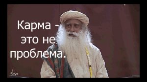 Карма - это не проблема.  Садхгуру