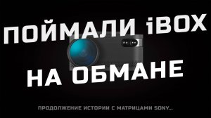Поймали iBOX на обмане - подмена матриц SONY продолжается!