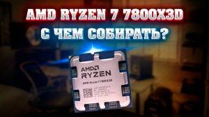 AMD RYZEN 7 7800X3D с чем собирать. Грамотный подбор комплектующих для пк