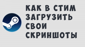 КАК В СТИМ ЗАГРУЗИТЬ СВОИ СКРИНШОТЫ