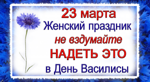 23 марта день Василисы, что нельзя делать. Народные традиции и приметы.
