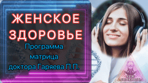 Матрица Гаряева. Восстановление женского здоровья. По технологиям Тертышного-Гаряева-Райфа