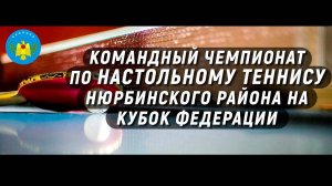 КОМАНДНЫЙ ЧЕМПИОНАТ ПО НАСТОЛЬНОМУ ТЕННИСУ НЮРБИНСКОГО РАЙОНА НА КУБОК ФЕДЕРАЦИИ