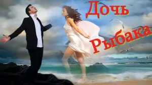 Очень жизненная и красивая песня Дочь рыбака