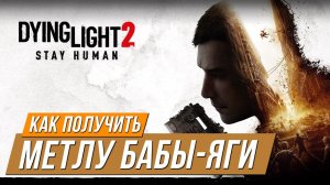 Dying Light 2 - Как получить метлу Бабы-Яги