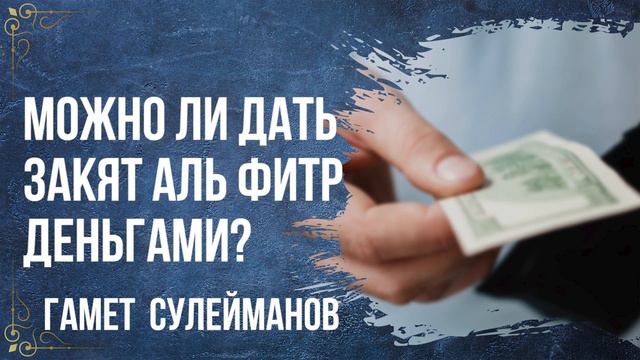 Гамет Сулейманов - Можно ли дать закят аль фитр деньгами? смотреть онлайн