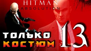HITMAN: Absolution ► Прохождение на ЛЕГЕНДЕ часть 13 ► Только Костюм ◄