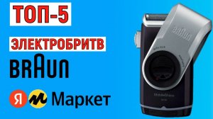 ТОП-5 лучших электробритв Braun с Яндекс Маркета. Рейтинг