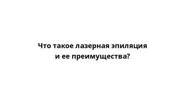 Что такое лазерная эпиляция и ее преимущества? смотреть онлайн