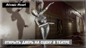 Atomic Heart. Как открыть двери на сцену в театре ?